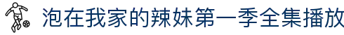 泡在我家的辣妹第一季全集播放 - 泡在我家的辣妹第二季全集播放